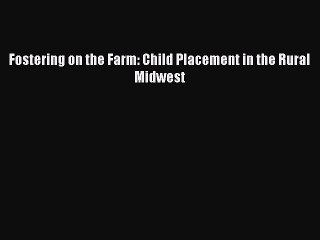 Read Fostering on the Farm: Child Placement in the Rural Midwest Ebook Free