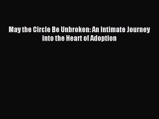 Read May the Circle Be Unbroken: An Intimate Journey into the Heart of Adoption Ebook Free