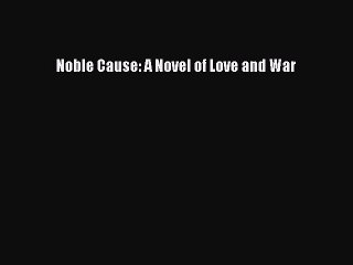 [PDF] Noble Cause: A Novel of Love and War [Download] Full Ebook