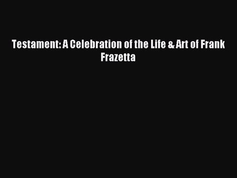 Read Testament: A Celebration of the Life & Art of Frank Frazetta Ebook Free