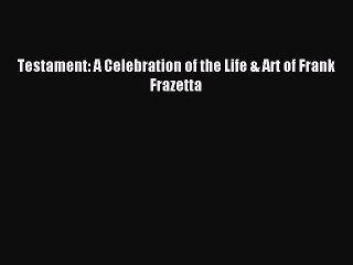 Read Testament: A Celebration of the Life & Art of Frank Frazetta Ebook Free
