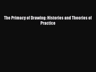 Download 'The Primacy of Drawing' PDF for Free 📘 | Histories & Theories of Practice