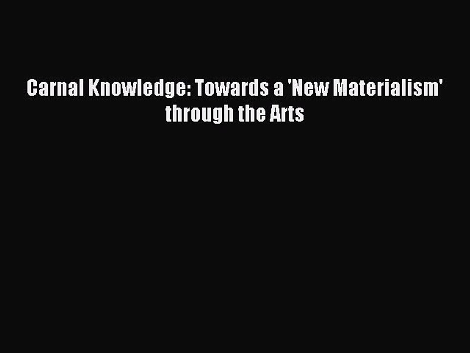 Download Carnal Knowledge: Towards a 'New Materialism' through the Arts Ebook Online