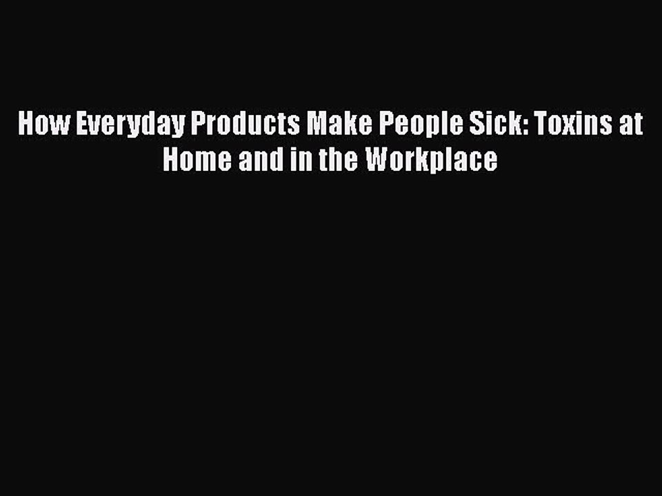 Download How Everyday Products Make People Sick: Toxins at Home and in the Workplace  EBook