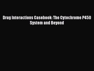 PDF Drug Interactions Casebook: The Cytochrome P450 System and Beyond Free Books