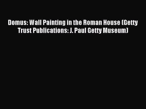 Read Domus: Wall Painting in the Roman House (Getty Trust Publications: J. Paul Getty Museum)