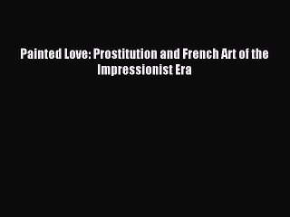 Read Painted Love: Prostitution and French Art of the Impressionist Era Ebook Free