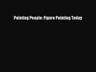 Read Painting People: Figure Painting Today Ebook Free