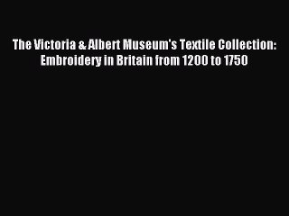 Read The Victoria & Albert Museum's Textile Collection: Embroidery in Britain from 1200 to