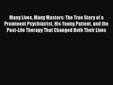 PDF Many Lives Many Masters: The True Story of a Prominent Psychiatrist His Young Patient and