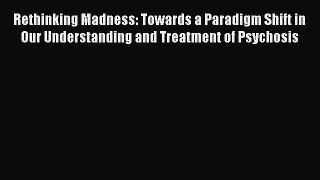 [PDF] Rethinking Madness: Towards a Paradigm Shift in Our Understanding and Treatment of Psychosis