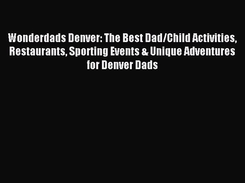 Read Wonderdads Denver: The Best Dad/Child Activities Restaurants Sporting Events & Unique