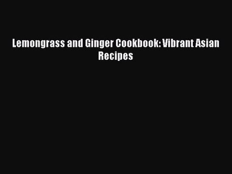 Read Lemongrass and Ginger Cookbook: Vibrant Asian Recipes Ebook Free