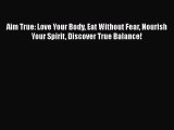 Read Aim True: Love Your Body Eat Without Fear Nourish Your Spirit Discover True Balance! Ebook