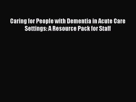 Read Caring for People with Dementia in Acute Care Settings: A Resource Pack for Staff Ebook