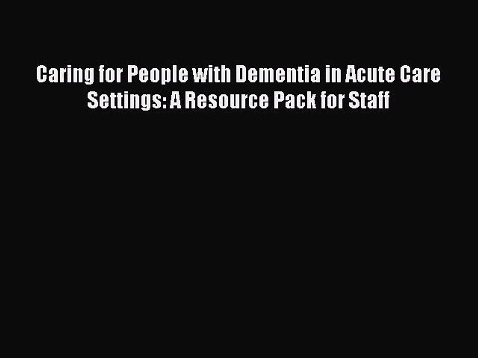 Read Caring for People with Dementia in Acute Care Settings: A Resource Pack for Staff Ebook