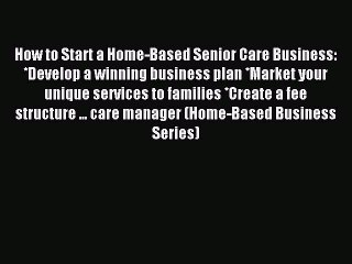Read How to Start a Home-Based Senior Care Business: *Develop a winning business plan *Market