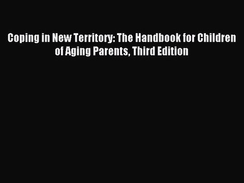 Read Coping in New Territory: The Handbook for Children of Aging Parents Third Edition Ebook