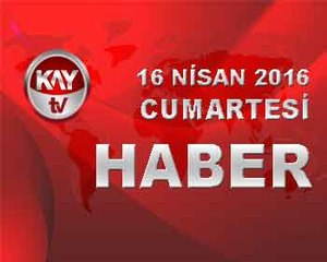 16 NİSAN 2016 KAYTV HABER