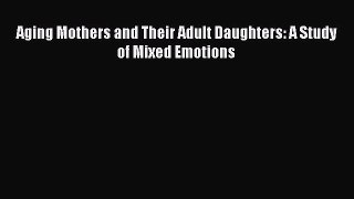 Read Aging Mothers and Their Adult Daughters: A Study of Mixed Emotions Ebook Online