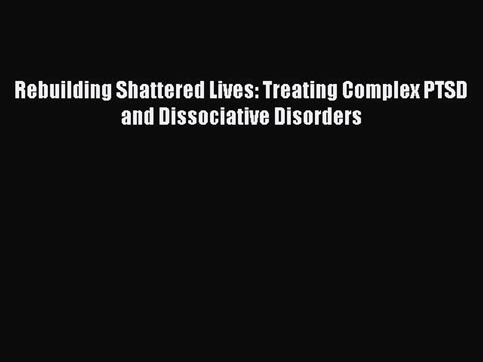 [PDF] Rebuilding Shattered Lives: Treating Complex PTSD and Dissociative Disorders [Download]