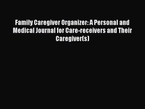 Read Family Caregiver Organizer: A Personal and Medical Journal for Care-receivers and Their