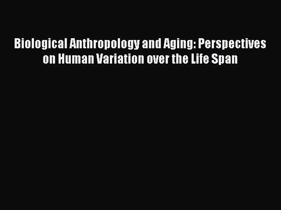 Read Biological Anthropology and Aging: Perspectives on Human Variation over the Life Span