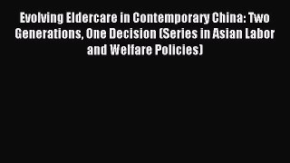 Read Evolving Eldercare in Contemporary China: Two Generations One Decision (Series in Asian