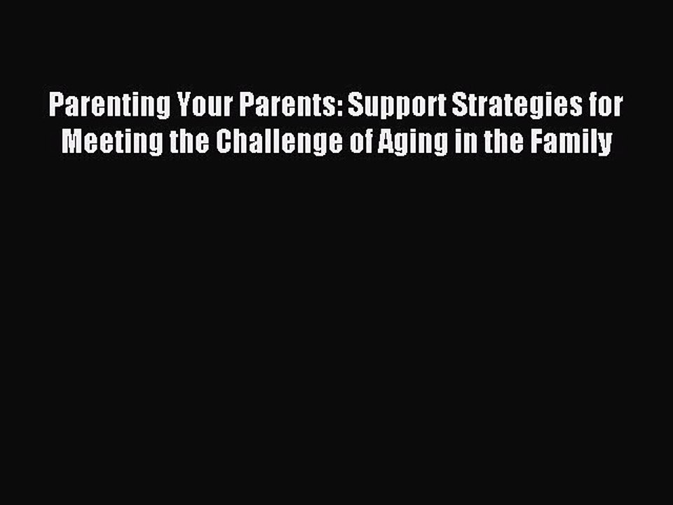 Read Parenting Your Parents: Support Strategies for Meeting the Challenge of Aging in the Family