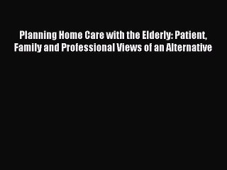 Read Planning Home Care with the Elderly: Patient Family and Professional Views of an Alternative