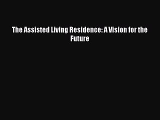 Download The Assisted Living Residence: A Vision for the Future PDF Free