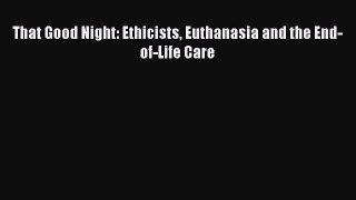 Read That Good Night: Ethicists Euthanasia and the End-of-Life Care Ebook Free