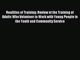 Read Realities of Training: Review of the Training of Adults Who Volunteer to Work with Young