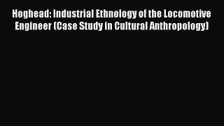 Read Hoghead: Industrial Ethnology of the Locomotive Engineer (Case Study in Cultural Anthropology)