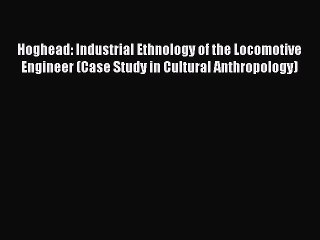 Read Hoghead: Industrial Ethnology of the Locomotive Engineer (Case Study in Cultural Anthropology)