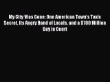 [Download PDF] My City Was Gone: One American Town's Toxic Secret Its Angry Band of Locals
