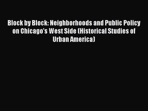 Read Block by Block: Neighborhoods and Public Policy on Chicago's West Side (Historical Studies