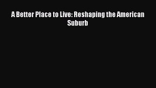 Download A Better Place to Live: Reshaping the American Suburb PDF Free