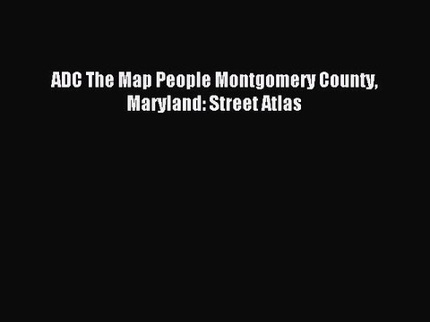 Read ADC The Map People Montgomery County Maryland: Street Atlas Ebook Free