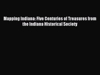 Read Mapping Indiana: Five Centuries of Treasures from the Indiana Historical Society Ebook