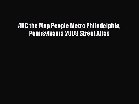 Read ADC the Map People Metro Philadelphia Pennsylvania 2008 Street Atlas Ebook Free
