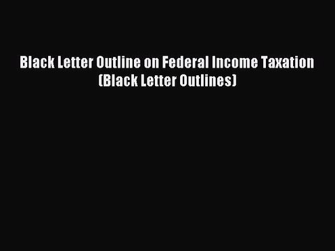 [Download PDF] Black Letter Outline on Federal Income Taxation (Black Letter Outlines) Ebook
