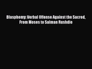 [Download PDF] Blasphemy: Verbal Offense Against the Sacred From Moses to Salman Rushdie Ebook