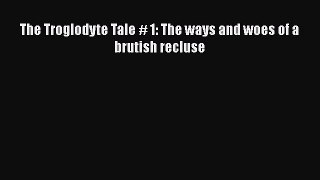 Book The Troglodyte Tale # 1: The ways and woes of a brutish recluse Read Online