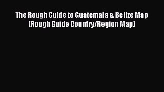 Read The Rough Guide to Guatemala & Belize Map (Rough Guide Country/Region Map) Ebook Free