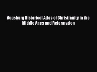 Read Augsburg Historical Atlas of Christianity in the Middle Ages and Reformation Ebook Free