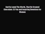 Ebook God So Loved The World...That He Created Chocolate: 52 Fun and Inspiring Devotions for