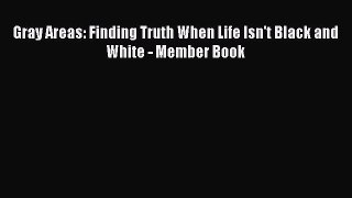 Book Gray Areas: Finding Truth When Life Isn't Black and White - Member Book Download Online