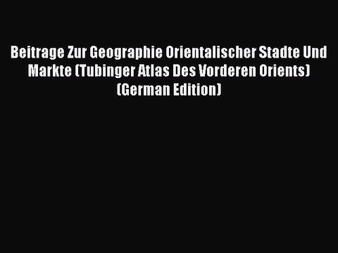 Read Beitrage Zur Geographie Orientalischer Stadte Und Markte (Tubinger Atlas Des Vorderen