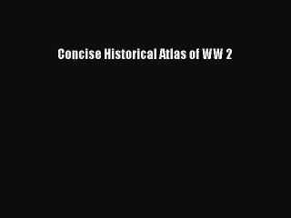 Read Concise Historical Atlas of WW 2 PDF Online